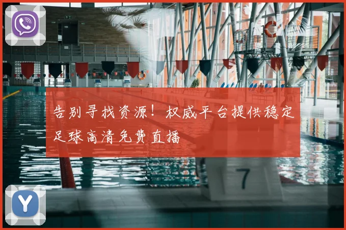 告别寻找资源！权威平台提供稳定足球高清免费直播