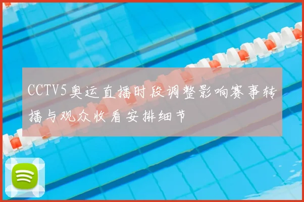 CCTV5奥运直播时段调整影响赛事转播与观众收看安排细节
