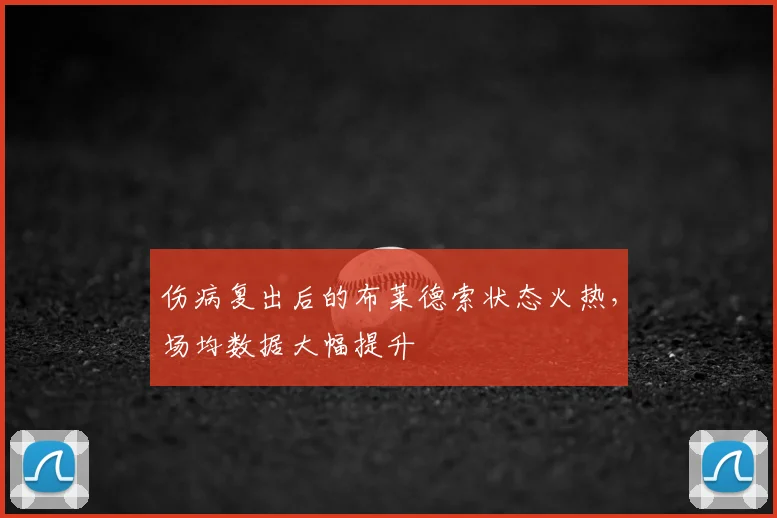 伤病复出后的布莱德索状态火热，场均数据大幅提升