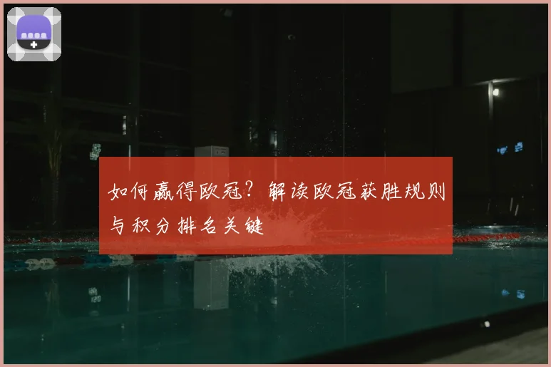 如何赢得欧冠？解读欧冠获胜规则与积分排名关键