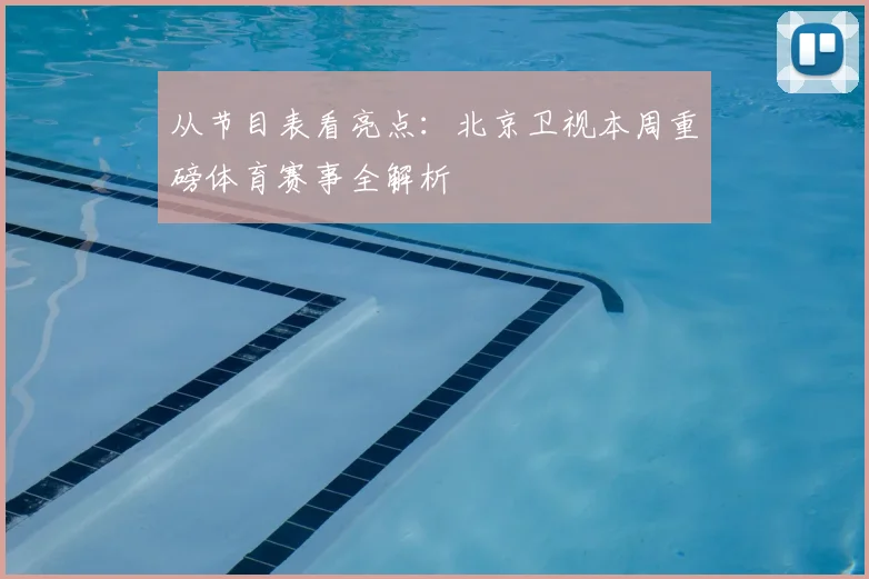 从节目表看亮点：北京卫视本周重磅体育赛事全解析