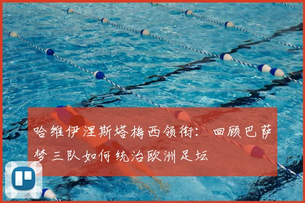 哈维伊涅斯塔梅西领衔：回顾巴萨梦三队如何统治欧洲足坛