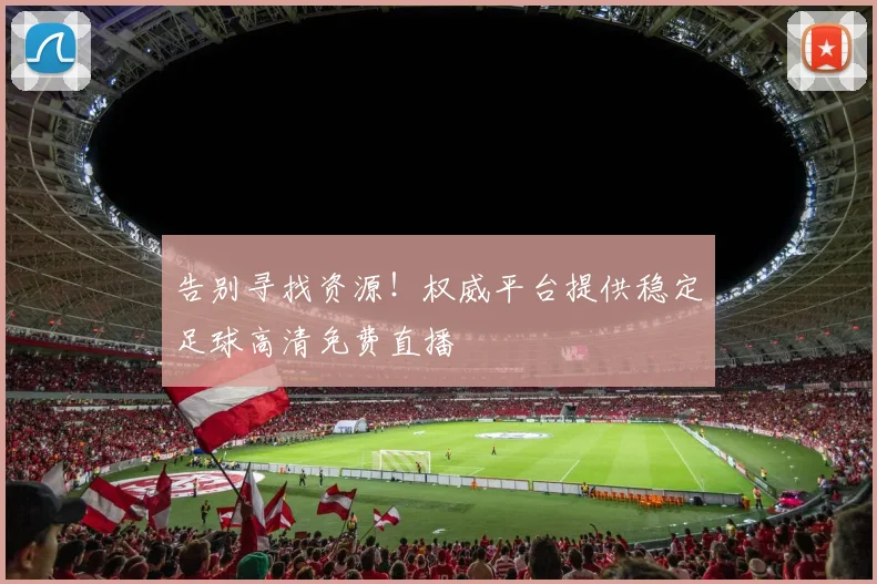 告别寻找资源！权威平台提供稳定足球高清免费直播