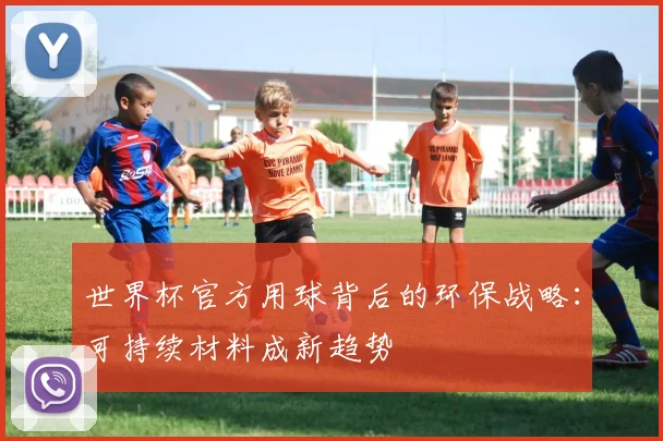 世界杯官方用球背后的环保战略：可持续材料成新趋势