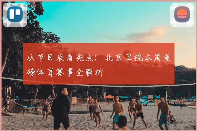 从节目表看亮点：北京卫视本周重磅体育赛事全解析