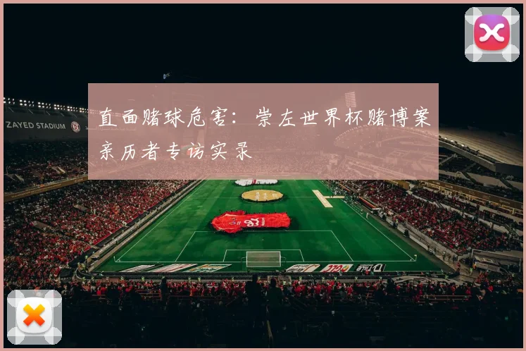直面赌球危害:崇左世界杯赌博案亲历者专访实录