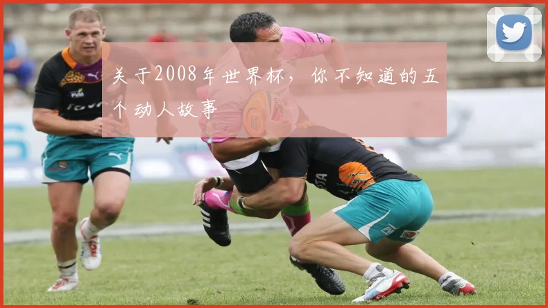 关于2008年世界杯，你不知道的五个动人故事