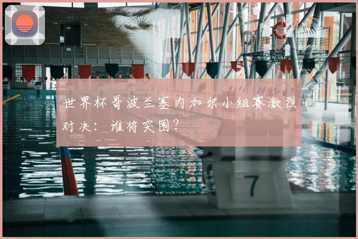 世界杯哥波兰塞内加尔小组赛激烈对决：谁将突围？