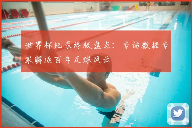 世界杯纪录终极盘点:专访数据专家解读百年足球风云