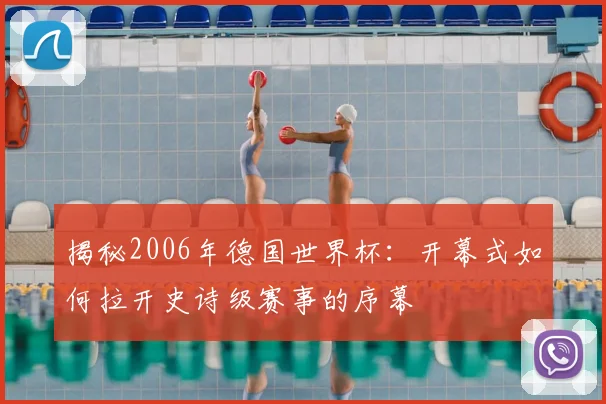 揭秘2006年德国世界杯:开幕式如何拉开史诗级赛事的序幕