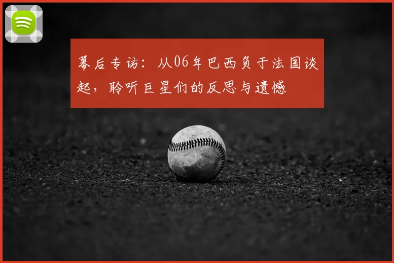 幕后专访:从06年巴西负于法国谈起,聆听巨星们的反思与遗憾