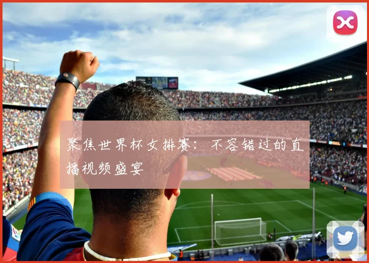 聚焦世界杯女排赛:不容错过的直播视频盛宴