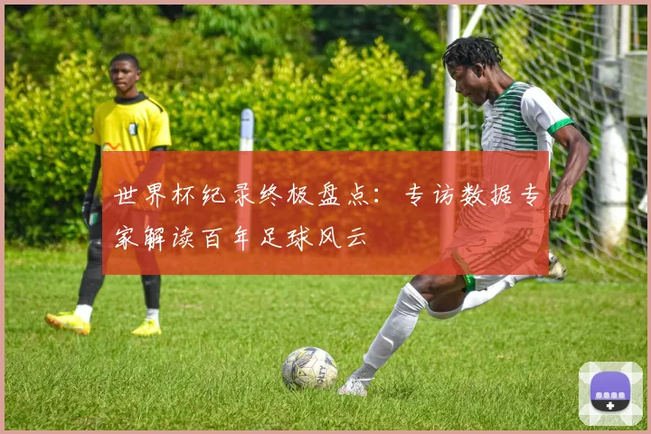 世界杯纪录终极盘点:专访数据专家解读百年足球风云