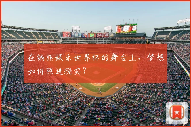 在钱柜娱乐世界杯的舞台上,梦想如何照进现实?