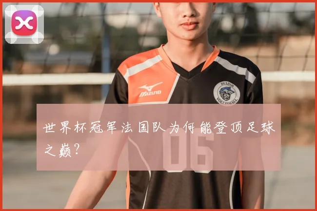 世界杯冠军法国队为何能登顶足球之巅?