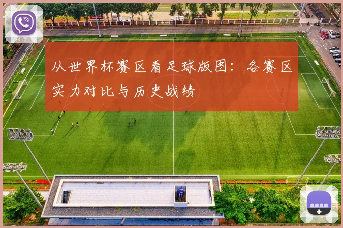 从世界杯赛区看足球版图:各赛区实力对比与历史战绩